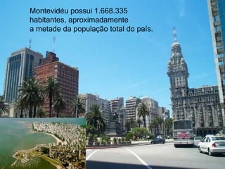 Montevidéu possui 1.668.335 habitantes, aproximadamente a metade da população total do país.  
