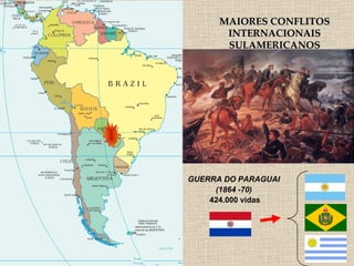 MAIORES CONFLITOS INTERNACIONAIS SULAMERICANOS GUERRA DO PARAGUAI  (1864 -70)  424.000 vidas 
