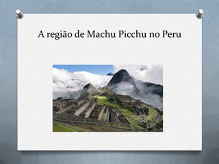 A região de Machu Picchu no Peru
 