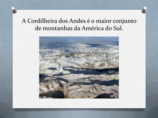 A Cordilheira dos Andes é o maior conjunto
de montanhas da América do Sul.
 