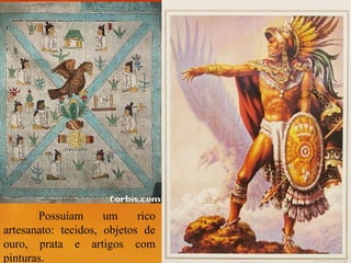Possuíam um rico
artesanato: tecidos, objetos de
ouro, prata e artigos com
pinturas.
 