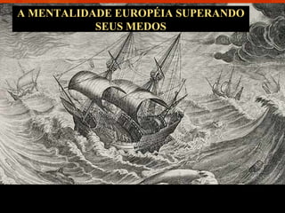 A MENTALIDADE EUROPÉIA SUPERANDO
SEUS MEDOS
A Europa inventou a América e se reinventou com ela
 