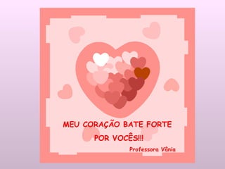MEU CORAÇÃO BATE FORTE POR VOCÊS!!! Professora Vânia 