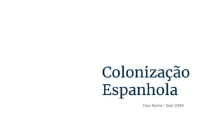 Colonização
Espanhola
Your Name • Sept 20XX
 