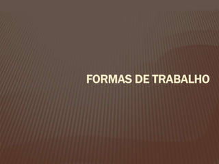 FORMAS DE TRABALHO
 