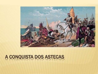 A CONQUISTA DOS ASTECAS
 