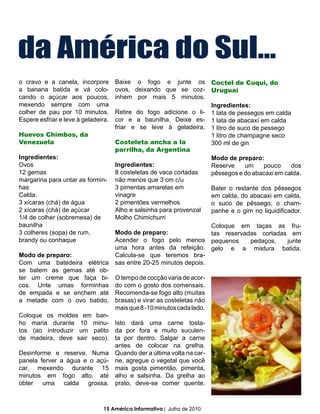 da América do Sul...
o cravo e a canela, incorpore        Baixe o fogo e junte os Coctel de Cuqui, do
a banana batida e vá colo-           ovos, deixando que se coz- Uruguai
cando o açúcar aos poucos,           inhem por mais 5 minutos.
mexendo sempre com uma                                               Ingredientes:
colher de pau por 10 minutos.        Retire do fogo adicione o li- 1 lata de pessegos em calda
Espere esfriar e leve à geladeira.   cor e a baunilha. Deixe es- 1 lata de abacaxí em calda
                                     friar e se leve à geladeira. 1 litro de suco de pessego
Huevos Chimbos, da                                                   1 litro de champagne seco
Venezuela                            Costeleta ancha a la            300 ml de gin
                                     parrilha, da Argentina
Ingredientes:                                                        Modo de preparo:
Ovos                                 Ingredientes:                   Reserve      um    pouco     dos
12 gemas                             8 costeletas de vaca cortadas   pêssegos e do abacaxi em calda.
margarina para untar as formin-      não menos que 3 cm c/u
has                                  3 pimentas amarelas em          Bater o restante dos pêssegos
Calda:                               vinagre                         em calda, do abacaxi em calda,
3 xícaras (chá) de água              2 pimentões vermelhos           o suco de pêssego, o cham-
2 xícaras (chá) de açúcar            Alho e salsinha para provenzal  panhe e o gim no liquidificador.
1/4 de colher (sobremesa) de         Molho Chimichurri
baunilha                                                             Coloque em taças as fru-
3 colheres (sopa) de rum,            Modo de preparo:                tas reservadas cortadas em
brandy ou conhaque                   Acender o fogo pelo menos pequenos             pedaços,    junte
                                     uma hora antes da refeição. gelo e a mistura batida.
Modo de preparo:                     Calcula-se que teremos bra-
Com uma batedeira elétrica           sas entre 20-25 minutos depois.
se batem as gemas até ob-
ter um creme que faça bi-            O tempo de cocção varia de acor-
cos. Unte umas forminhas             do com o gosto dos comensais.
de empada e se enchem até            Recomenda-se fogo alto (muitas
a metade com o ovo batido.           brasas) e virar as costeletas não
                                     mais que 8 -10 minutos cada lado.
Coloque os moldes em ban-
ho maria durante 10 minu- Isto dará uma carne tosta-
tos (ao introduzir um palito da por fora e muito suculen-
de madeira, deve sair seco). ta por dentro. Salgar a carne
                              antes de colocar na grelha.
Desinforme e reserve. Numa Quando der a última volta na car-
panela ferver a água e o açú- ne, agregue o vegetal que você
car, mexendo durante 15 mais gosta pimentão, pimenta,
minutos em fogo alto, até alho e salsinha. Da grelha ao
obter uma calda grossa. prato, deve-se comer quente.



                                15 América Informativa | Julho de 2010
 