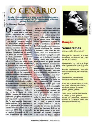 O CenáriO
ISAAC BREKKEN




                No dia 11 de setembro, o atual presidente foi deposto
                através do golpe militar e as forças armadas chilenas
                            bombardearam o La Moneda




                                                                                                                        DIVULGAÇÃO
            Por Thamyris Barbosa



            O        comandante que liderou
                     o golpe nasceu em Val-
            paraíso, ingressou na carreira
                                                   retaliação aos líderes militares.
                                                   Uma figura importante da história
                                                   chilena, no que diz respeito à di-
                                                   tadura é o cantor, compositor,
            militar aos 17 anos e chegou ao        ator e revolucionário Victor Jara.
            cargo após a renúncia de Carlos        Ele foi detido junto com outros
            Prats, que se recusava a partici-
            par de qualquer golpe de estado.
                                                   alunos e professores,no golpe de
                                                   estado, e conduzido ao Estádio
                                                                                        Canção
            O novo comandante-em-chefe as-         do Chile (usado como campo de
            sume a presidência em 17 de Jun-       concentração).Jara foi mantido       Venceremos
            ho de 1974. Instala-se a ditadura.     lá durante vários dias, foi tor-     (composição: Victor Jara)
            Augusto Pinochet era seu nome.         turado e teve suas mãos cortadas
            Foi autor do período considera-        como parte do "castigo" dos mili-    No que diz respeito a nossa
            do mais autoritário e violento         tares a seu trabalho de conscien-    bandeira mulheres se jun-
            do Chile. No poder do Chile dis-       tização social aos setores mais      taram ao clamor
            solveu o Congresso, proscreveu         desfavorecidos do povo chileno.
            os partidos políticos, restringiu      O próprio Pinochet continuou no      O vencedor da Unidade Pop-
            os direitos civis e declarou ilegal    comando do Exército até 1998,        ular opressor ianque é grave
            a Unidade Popular, frente que          quando passou a exercer a função
            apoiava Allende, prendendo seus        de senador vitalício no Congresso,   Refrão: Venceremos, vencere-
            principais líderes. Foi responsável                                         mos com Allende, em setembro
                                                   à qual renunciou em virtude dos
            pela morte de cerca de 3 mil oposi-                                         a ganhar
                                                   problemas de saúde e das diver-
            tores do regime e tortura de quase     sas acusações de violações aos       Venceremos, venceremos
            30 mil. Centenas de milhares de        direitos humanos. Em julho de        Unidade Popular no poder.
            chilenos foram obrigados a exilar-     2001, apresentou um atestado
            se. Paralelamente, o general pro-      de debilidade mental que o sal-      Com a força que vem do povo
            moveu reformas econômicas, cujo        vou de uma possível condenação.      um país melhor para fazer,
            sucesso inicial levou a se falar num    Pouco antes de morrer, assumiu      batendo juntos e unidos
            "milagre econômico chileno".           a responsabilidade pessoal por       poder, poder, poder
            Em 18 de fevereiro de 1988,            tudo o que ocorreu no Chile du-
            porém, Pinochet foi derrotado no                                            Se a justa vitória de Allende
                                                   rante seu governo, declarando        a direita quiser ignorar
            plebiscito que podia referendar o      assim ter agido por patriotismo.     todas as pessoas, determi-
            prolongamento da sua presidên-          No dia 3 de dezembro de 2006,       nadas e corajosas com um
            cia. No ano seguinte foram real-       aos 91 anos, o general sofreu        homem se levantará.
            izadas eleições e o general entre-     um ataque cardíaco e foi in-
            gou a presidência ao democrata         ternado às pressas no hospital
            cristão Patricio Aylwin, em 11 de      militar de Santiago. Faleceu no
            março de 1990. Mas a transição         dia 10, ironicamente o dia inter-
            ao regime democrático foi cer-         nacional dos direitos humanos,
            cada de cuidados para não haver        e foi velado na Escola Militar.


                                              32 América Informativa | Julho de 2010
 