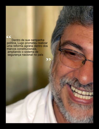 “   Dentro de sua campanha
política, Lugo prometeu realizar
uma reforma agrária dentro dos
marcos constitucionais,
ampliando o sistema de
segurança nacional no país
                                    “



                                                             DOMENICO STINELLIS/AP




                    55 América Informativa | Julho de 2010
 