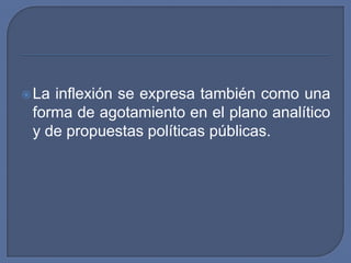 La inflexión se expresa también como una forma de agotamiento en el plano analítico y de propuestas políticas públicas.