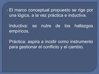 El marco conceptual propuesto se rige por una lógica, a la vez práctica e inductiva.Inductiva: se nutre de los hallazgos empíricos.
