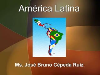 América Latina Ms. José Bruno Cépeda Ruiz 