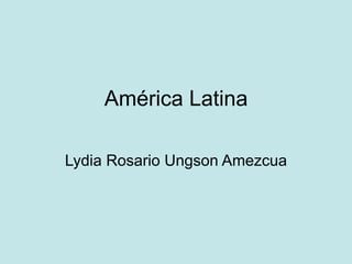 América Latina

Lydia Rosario Ungson Amezcua
 