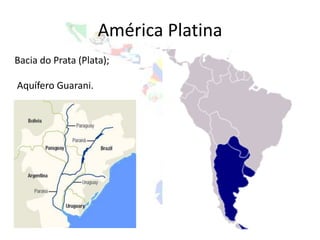América Platina
Bacia do Prata (Plata);

Aquífero Guarani.
 