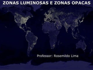 ZONAS LUMINOSAS E ZONAS OPACAS Professor: Rosemildo Lima 