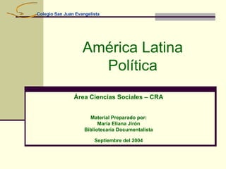 Colegio San Juan Evangelista

América Latina
Política
Área Ciencias Sociales – CRA
Material Preparado por:
María Eliana Jirón
Bibliotecaria Documentalista
Septiembre del 2004

 