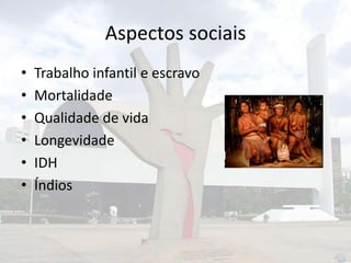 Aspectos sociais
•
•
•
•
•
•

Trabalho infantil e escravo
Mortalidade
Qualidade de vida
Longevidade
IDH
Índios

 