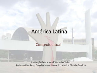 América Latina
Contexto atual

Instituição Educacional São Judas Tadeu
Andressa Klemberg, Érico Barbizan, Leonardo Laipelt e Pâmela Quadros.

 