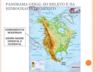 DOBRAMENTOS
MODERNOS
SIERRA MADRE
ORIENTAL E
OCIDENTAL
PANORAMA GERAL DO RELEVO E DA
HIDROGRAFIA DO MÉXICO
 