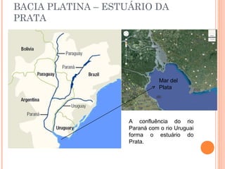 BACIA PLATINA – ESTUÁRIO DA
PRATA
Mar del
Plata
A confluência do rio
Paraná com o rio Uruguai
forma o estuário do
Prata.
 