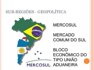 SUB-REGIÕES - GEOPOLÍTICA
MERCOSUL
MERCADO
COMUM DO SUL
BLOCO
ECONÔMICO DO
TIPO UNIÃO
ADUANEIRA
 