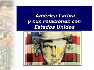América Latina
y sus relaciones con
Estados Unidos
 