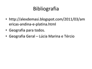 Bibliografia http://alexdemasi.blogspot.com/2011/03/americas-andina-e-platina.html Geografia para todos. Geografia Geral – Lúcia Marina e Tércio 