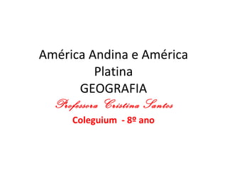 América Andina e América Platina GEOGRAFIA Professora Cristina Santos Coleguium  - 8º ano 
