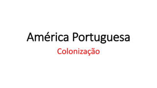 América Portuguesa
Colonização
 