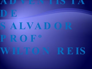 COLÉGIO ADVENTISTA DE SALVADOR PROFº WILTON REIS 