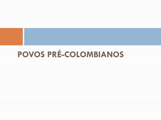 POVOS PRÉ-COLOMBIANOS
 
