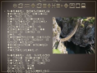 Tipos de puentes en el Tahuantinsuyo:Puentes colgantes: utilizados cuando el rio era ancho, consistia en gruesos cables de agave o maguey,que se extendian de un lado a otro y que se encontraban atados a gruesas rocas y como lechos utilizaron troncos unidos fuertemente.Puentes de Piedra : Eran construidos cuando el rio era angosto , y solo bastaba con colocar una piedra gigantesca de una orilla a otra de tal manera que permitiera el trafico de personas en su parte superiorOroyas : Eran usados cuando los rios eran anchos, donde era dificulto el uso de puentes colgantes, en este caso con gruesos cables de maguey extendidos de una orilla a la otra, a traves de la cual se deslizaba un recipiente a manera de canasta, donde se encontraba el viajante que era halado de una orilla por un hatun runa dedicado a esa labor de transportador 