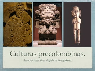 Culturas precolombinas.
    América antes de la !egada de los españoles.
 