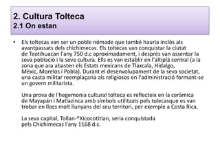 2. Cultura Tolteca
2.1 On estan
• Els toltecas van ser un poble nómade que també hauria inclòs als
avantpassats dels chich...