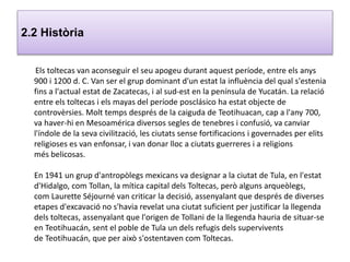 2.2 Història
Els toltecas van aconseguir el seu apogeu durant aquest període, entre els anys
900 i 1200 d. C. Van ser el g...