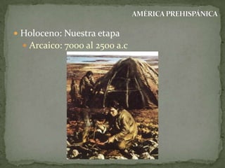  Holoceno: Nuestra etapa
 Arcaico: 7000 al 2500 a.c

 