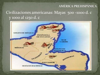 Civilizaciones americanas: Mayas 500 -1000 d. c
y 1000 al 1250 d. c

 
