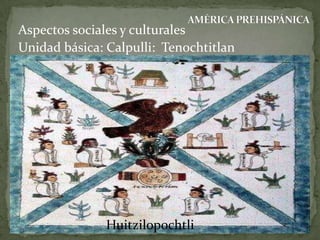 Aspectos sociales y culturales
Unidad básica: Calpulli: Tenochtitlan

Huitzilopochtli

 