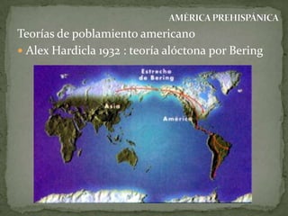 Teorías de poblamiento americano
 Alex Hardicla 1932 : teoría alóctona por Bering

 