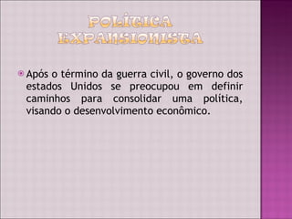 Após o término da guerra civil, o governo dos estados Unidos se preocupou em definir caminhos para consolidar uma política, visando o desenvolvimento econômico. 