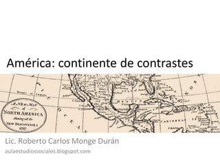 América: continente de contrastes




Lic. Roberto Carlos Monge Durán
aulaestudiossociales.blogspot.com
 