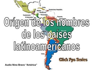 Orígen de los nombres de los países latinoamericanos Audio Nino Bravo “América” Click Pps Series 