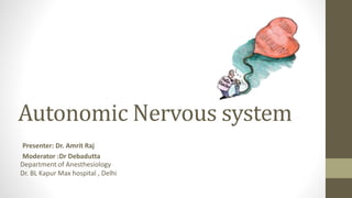 Autonomic Nervous system
Presenter: Dr. Amrit Raj
Moderator :Dr Debadutta
Department of Anesthesiology
Dr. BL Kapur Max hospital , Delhi
 