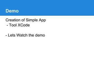 Demo
Creation of Simple App
- Tool XCode

- Lets Watch the demo
 