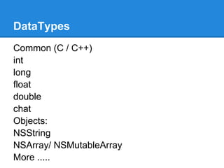 DataTypes
Common (C / C++)
int
long
float
double
chat
Objects:
NSString
NSArray/ NSMutableArray
More .....
 