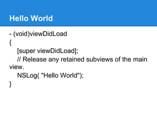 Hello World
- (void)viewDidLoad
{
    [super viewDidLoad];
    // Release any retained subviews of the main
view.
    NSLog( "Hello World");
}
 