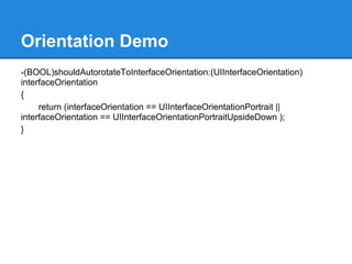 Orientation Demo
-(BOOL)shouldAutorotateToInterfaceOrientation:(UIInterfaceOrientation)
interfaceOrientation
{
     return (interfaceOrientation == UIInterfaceOrientationPortrait ||
interfaceOrientation == UIInterfaceOrientationPortraitUpsideDown );
}
 
