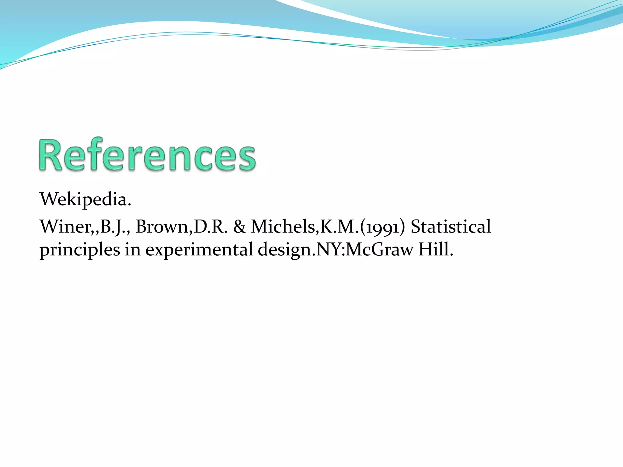 Wekipedia.
Winer,,B.J., Brown,D.R. & Michels,K.M.(1991) Statistical
principles in experimental design.NY:McGraw Hill.
 