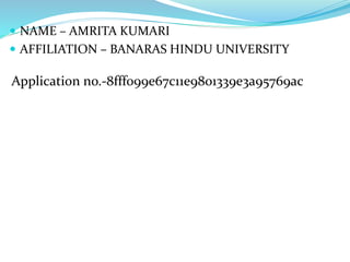  NAME – AMRITA KUMARI
 AFFILIATION – BANARAS HINDU UNIVERSITY
Application no.-8fff099e67c11e9801339e3a95769ac
 