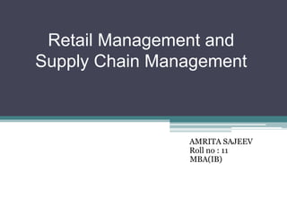 Retail Management and
Supply Chain Management
AMRITA SAJEEV
Roll no : 11
MBA(IB)
 